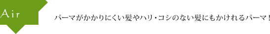 Air パーマがかかりにくい髪やハリ・コシのない髪にもかけれるパーマ！